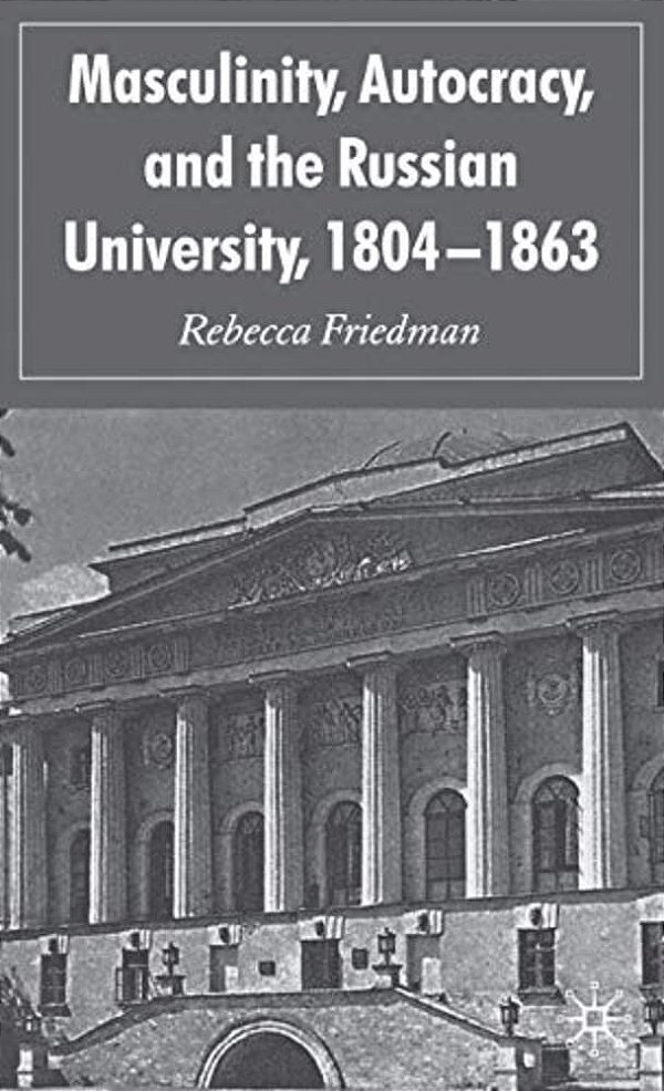 Masculinity, Autocracy And The Russian University, 1804-1863-..