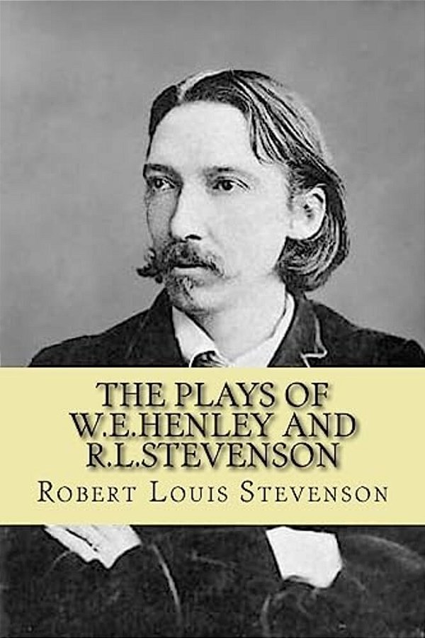 The Plays Of W. E. Henley And R. L. Stevenson-..