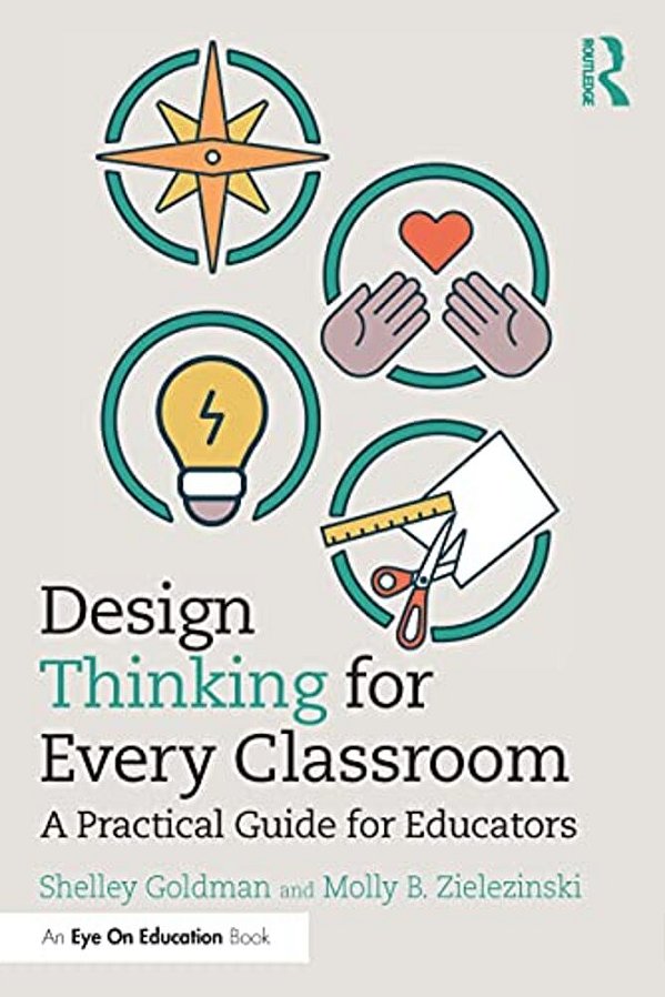 Design Thinking For Every Classroom: A Practical Guide For Educators-..