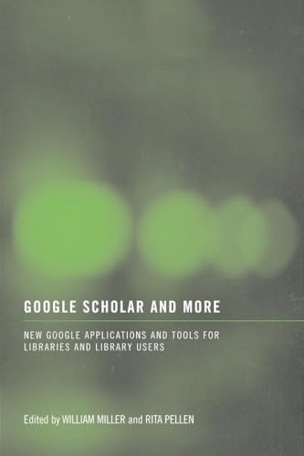 Google Scholar And More: New Google Applications And Tools For Libraries And Library Users-..