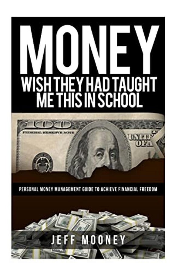 Money: Wish They Had Taught Me This In School: Personal Money Management Guide To Achieve Financial Freedom-..