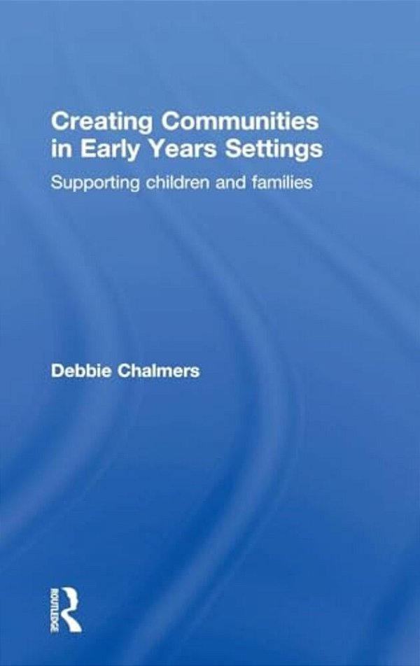 Creating Communities In Early Years Settings: Supporting Children And Families-..