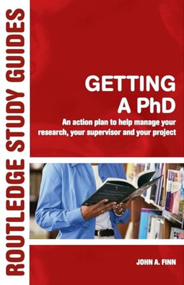 Getting A Phd: An Action Plan To Help Manage Your Research, Your Supervisor And Your Project-..