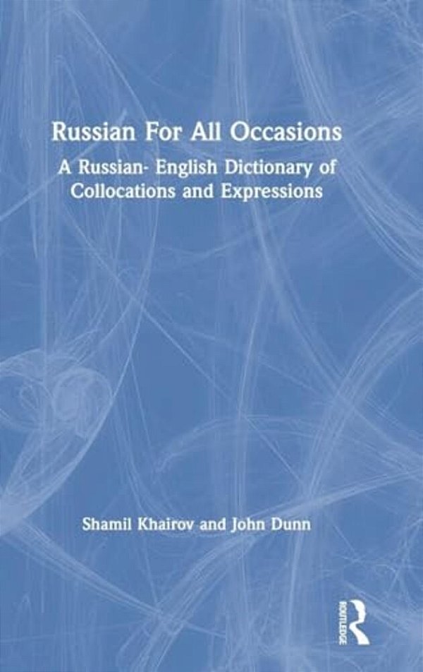 Russian For All Occasions: A Russian-English Dictionary Of Collocations And Expressions-..