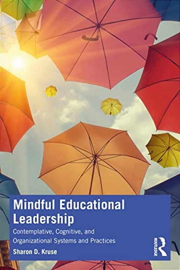 Mindful Educational Leadership: Contemplative, Cognitive, And Organizational Systems And Practices-..