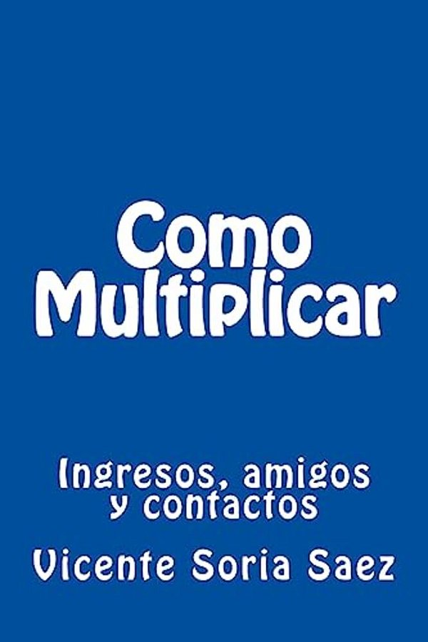 Como Multiplicar: Ingresos, Amigos Y Contactos-..