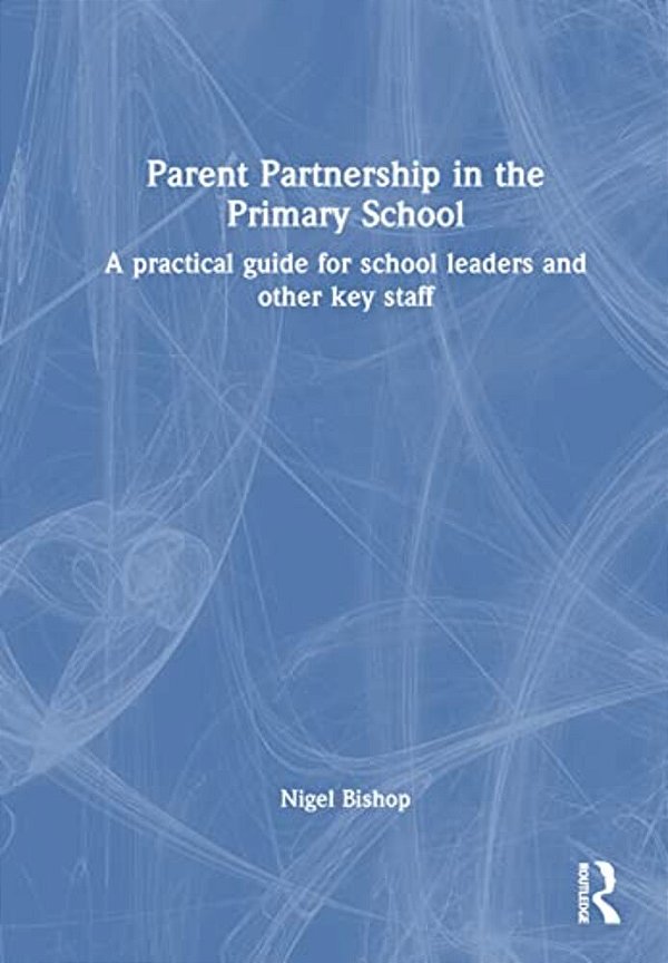 Parent Partnership In The Primary School: A Practical Guide For School Leaders And Other Key Staff-..