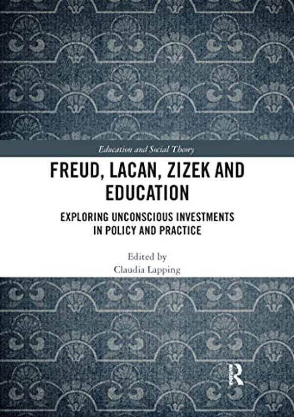 Freud, Lacan, Zizek And Education: Exploring Unconscious Investments In Policy And Practice-..
