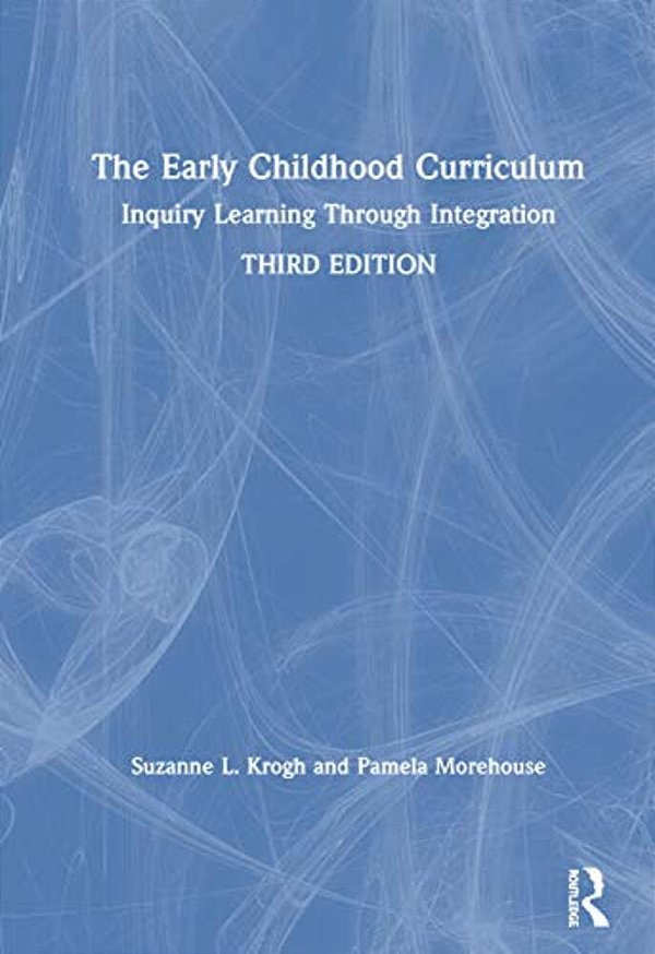 The Early Childhood Curriculum: Inquiry Learning Through Integration-..