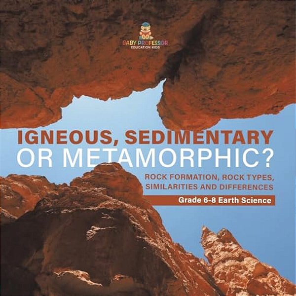 Igneous, Sedimentary Or Metamorphic? Rock Formation, Rock Types, Similarities And Differences Grade 6-8 Earth Science-..