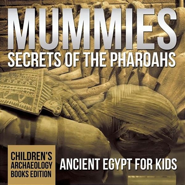 Mummies Secrets Of The Pharaohs: Ancient Egypt For Kids Children's Archaeology Books Edition-..