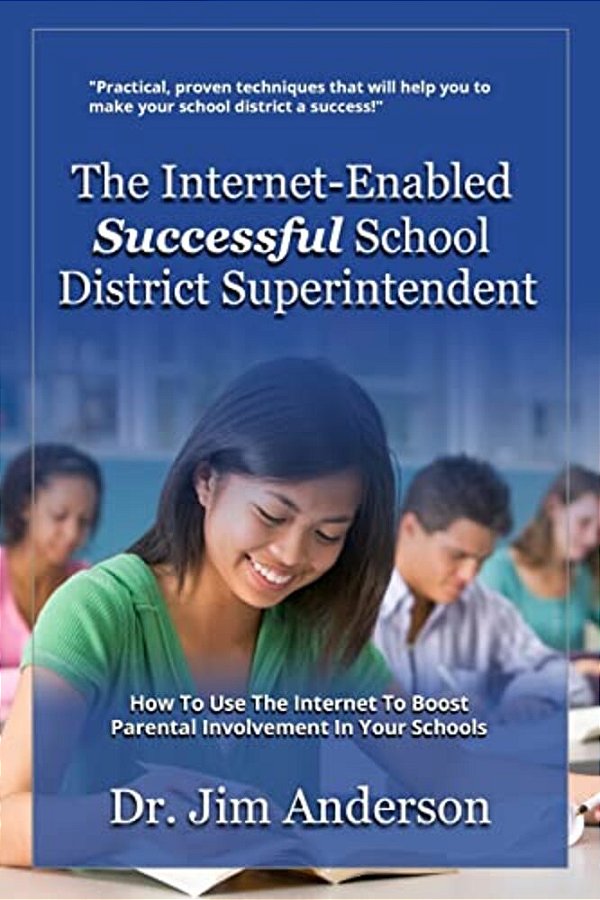 The Internet-Enabled Successful School District Superintendent: How To Use The Internet To Boost Parental Involvement In Your Schools-..