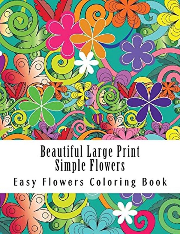 Beautiful Large Print Simple Flowers: Large Print One Sided Stress Relieving, Relaxing Flowers Coloring Book For Grownups, Women, Men & Youths. Easy F-..