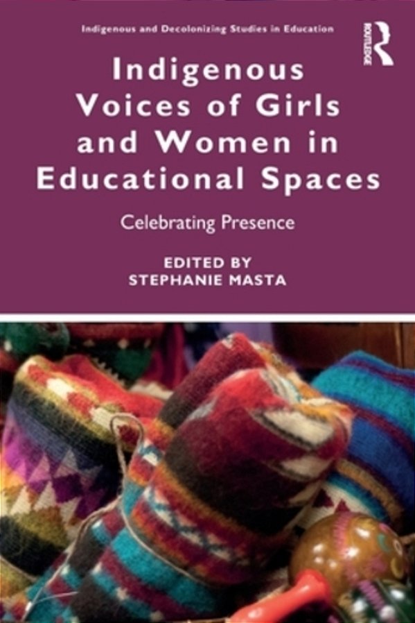 Indigenous Voices Of Girls And Women In Educational Spaces: Celebrating Presence-..