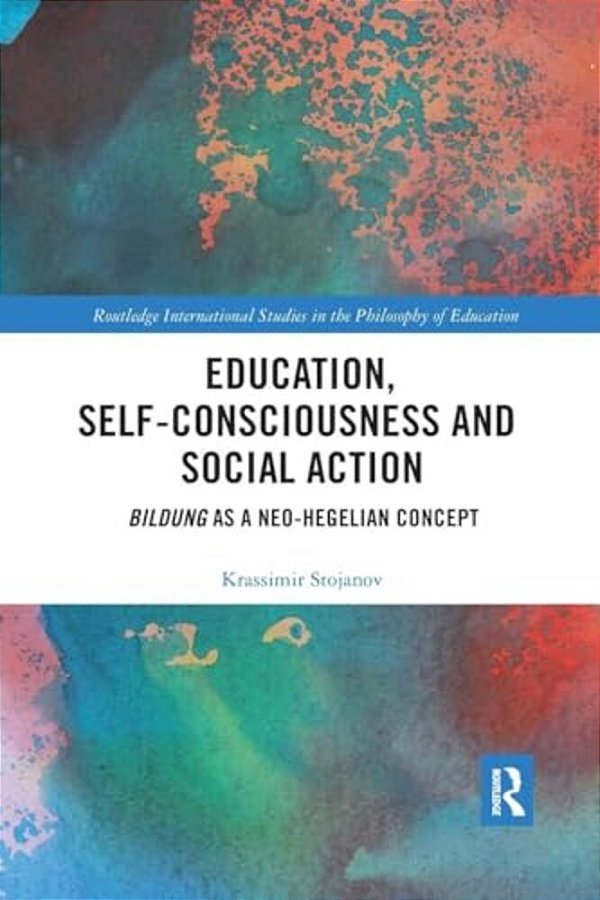 Education, Self-Consciousness And Social Action: Bildung As A Neo-Hegelian Concept-..