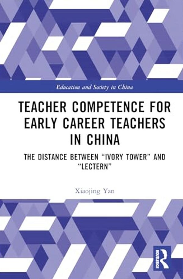 Teacher Competence For Early Career Teachers In China: The Distance Between "Ivory Tower" And "Lectern"-..