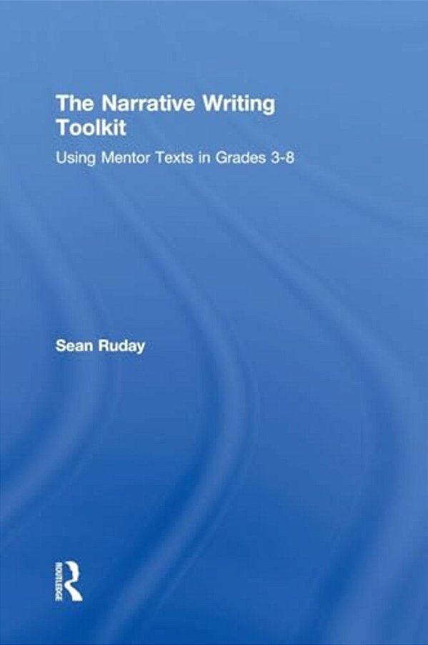 The Narrative Writing Toolkit: Using Mentor Texts In Grades 3-8-..
