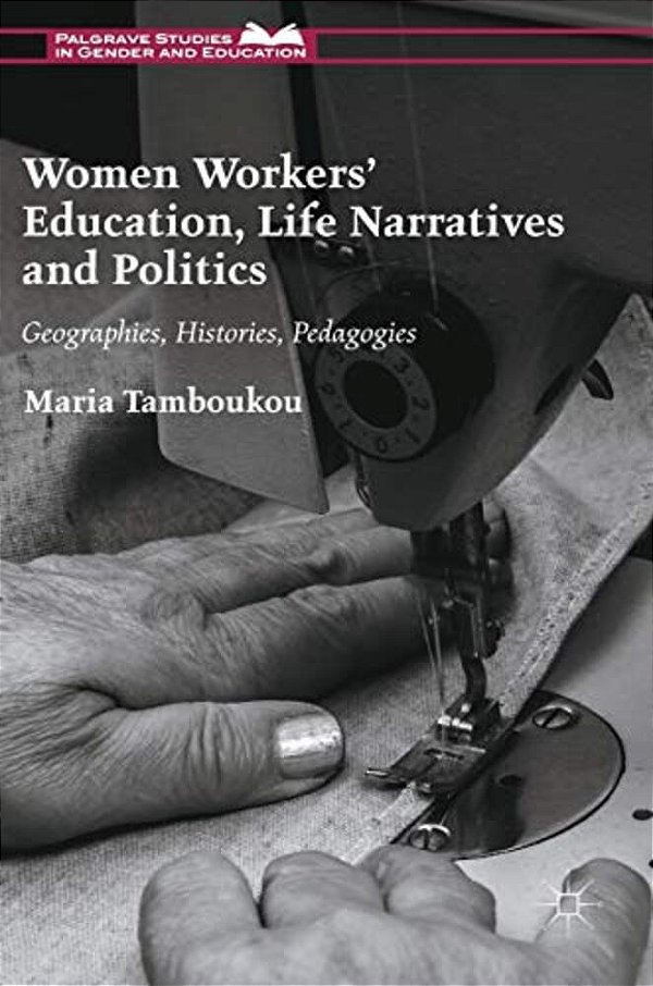 Women Workers' Education, Life Narratives And Politics: Geographies, Histories, Pedagogies-..