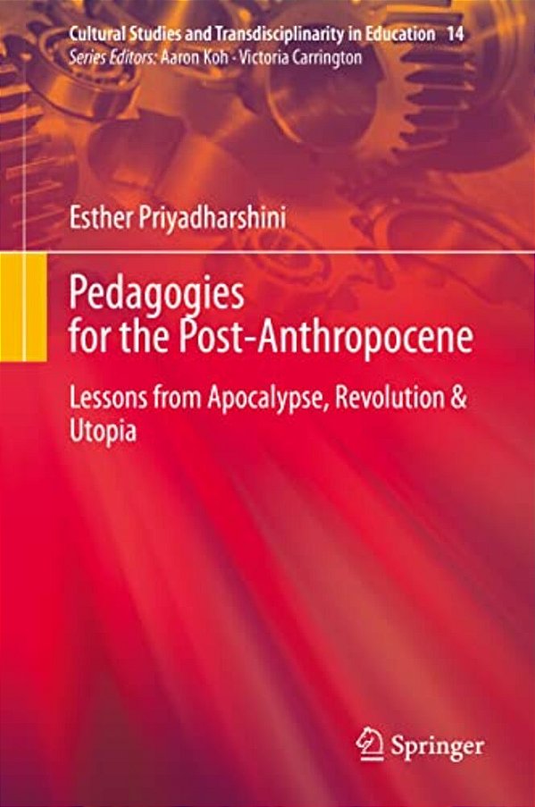 Pedagogies For The Post-Anthropocene: Lessons From Apocalypse, Revolution & Utopia-..