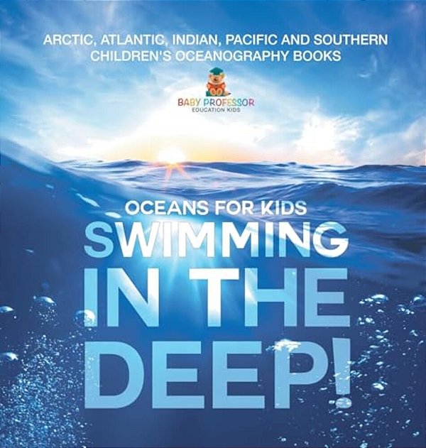 Swimming In The Deep! Oceans For Kids - Arctic, Atlantic, Indian, Pacific And Southern Children's Oceanography Books-..