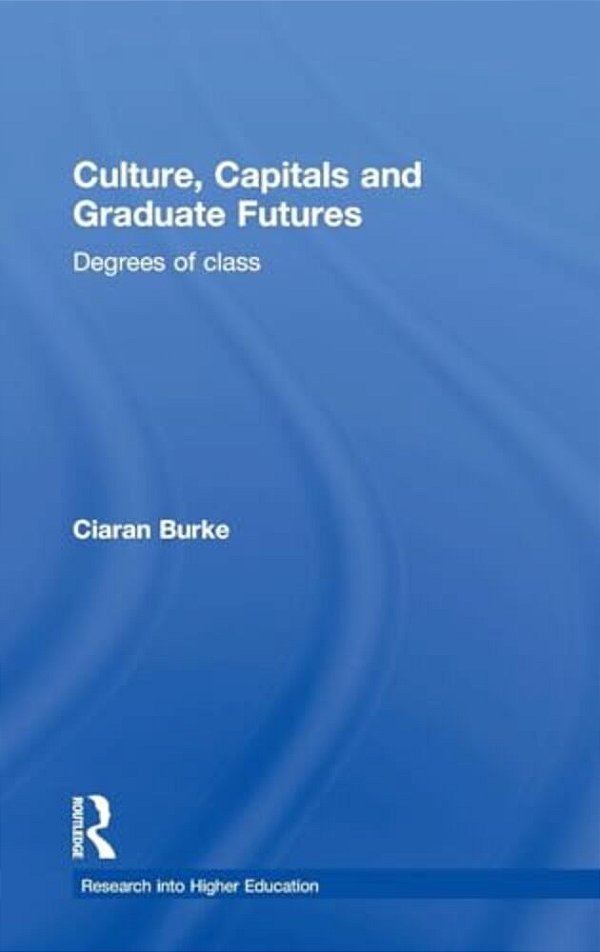 Culture, Capitals And Graduate Futures: Degrees Of Class-..