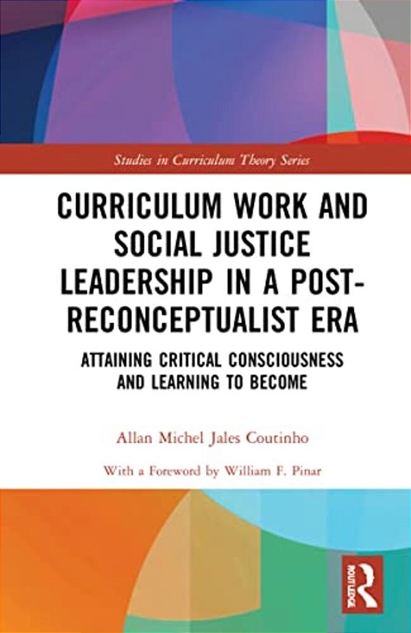 Curriculum Work And Social Justice Leadership In A Post-Reconceptualist Era: Attaining Critical Consciousness And Learning To Become-..