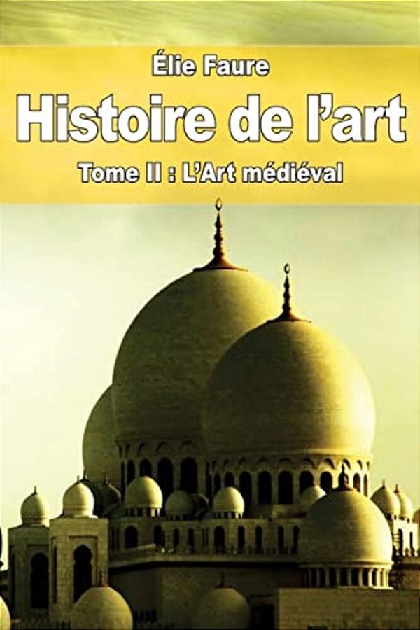 Histoire De L'Art: Tome II: L'Art Médiéval-..