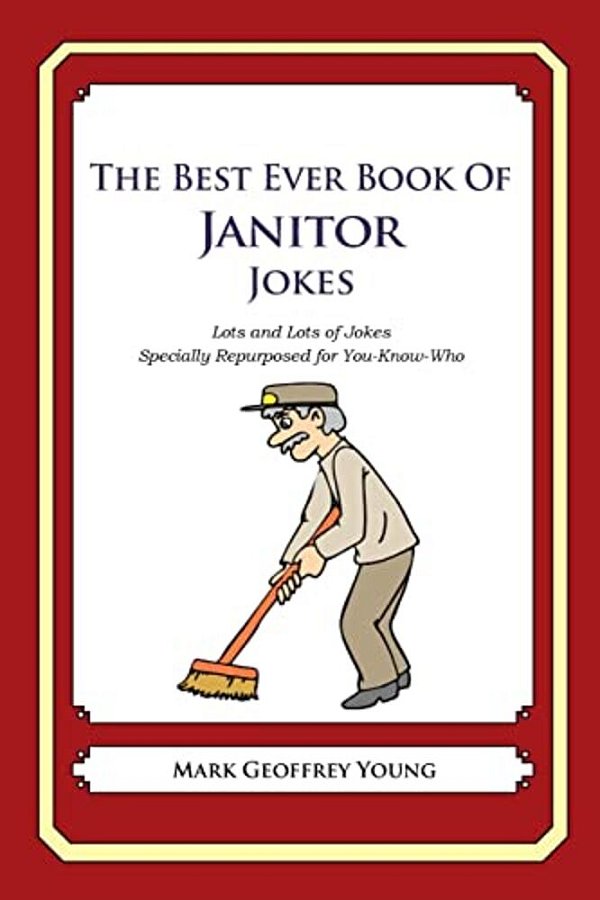 The Best Ever Book Of Janitor Jokes: Lots And Lots Of Jokes Specially Repurposed For You-Know-who-..