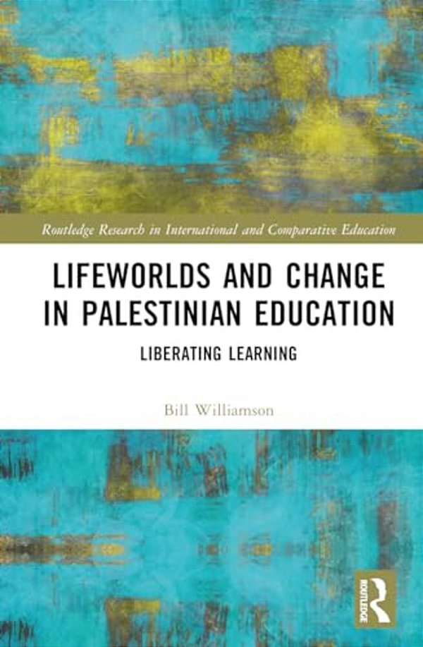 Lifeworlds And Change In Palestinian Education: Liberating Learning-..