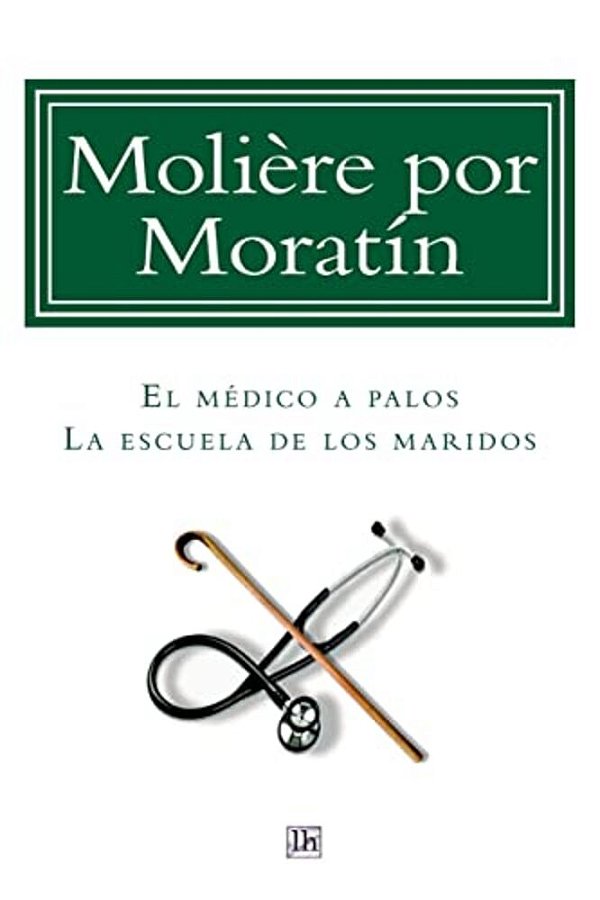 Moliere Por Moratin: El Medico A Palos Y La Escuela De Los Maridos-..