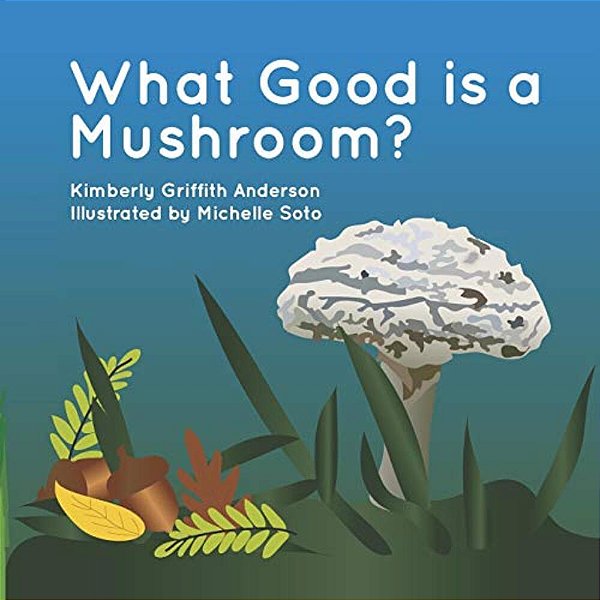 What Good Is A Mushroom?: A Fictional Look At The Interactions Of Living Things-..