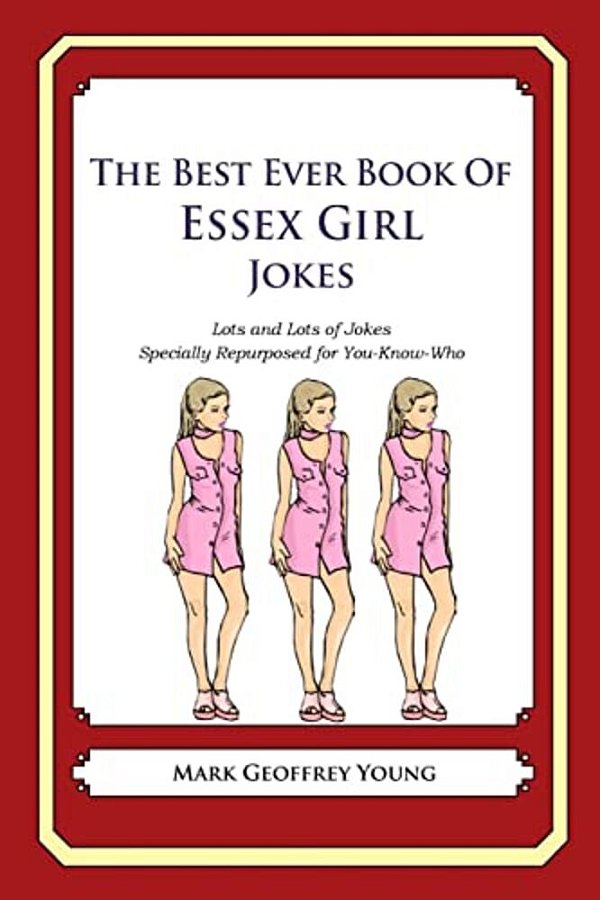The Best Ever Book Of Essex Girl Jokes: Lots And Lots Of Jokes Specially Repurposed For You-Know-who-..