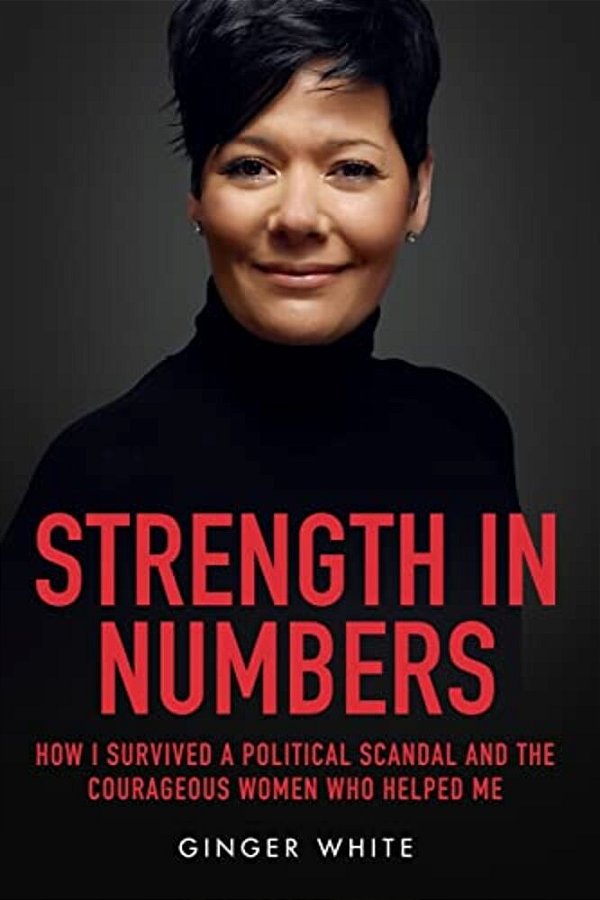 Strength In Numbers: How I Survived A Political Scandal And The Courageous Women That Helped Me-..