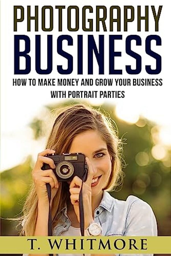 Photography Business: How To Make Money And Grow Your Business With Portrait Parties-..