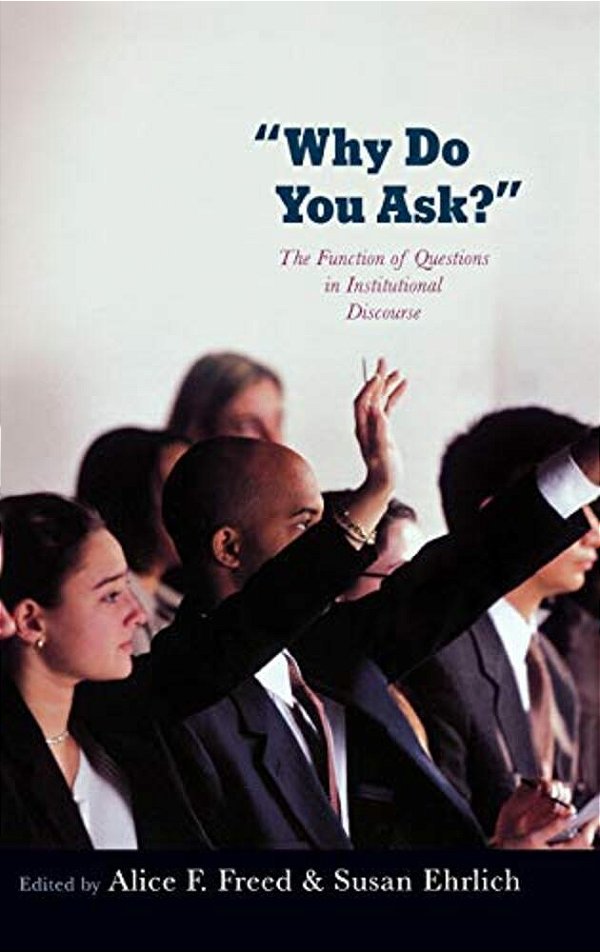 Why Do You Ask?: The Function Of Questions In Institutional Discourse-..