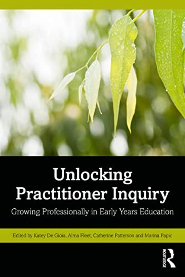 Unlocking Practitioner Inquiry: Growing Professionally In Early Years Education-..