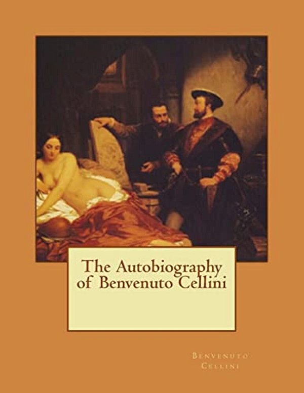 The Autobiography Of Benvenuto Cellini-..