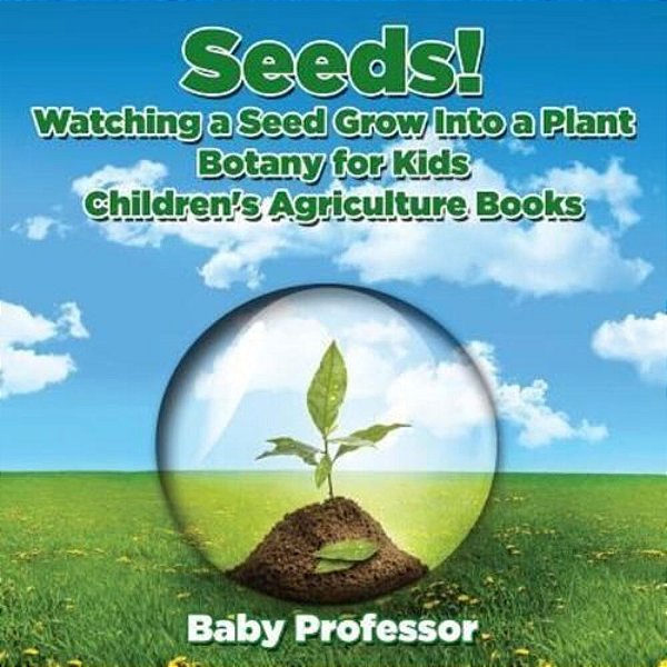 Seeds! Watching A Seed Grow Into A Plants, Botany For Kids - Children's Agriculture Books-..