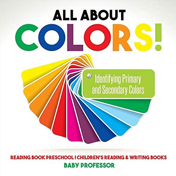 All About Colors! Identifying Primary And Secondary Colors - Reading Book Preschool Children's Reading & Writing Books-..