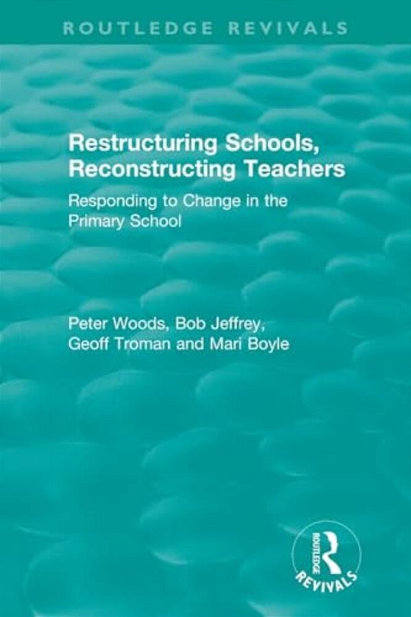 Restructuring Schools, Reconstructing Teachers: Responding To Change In The Primary School-..
