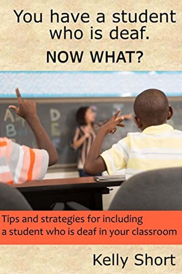You Have A Student Who Is Deaf. Now What?: Tips And Strategies For Including A Student Who Is Deaf In Your Classroom-..