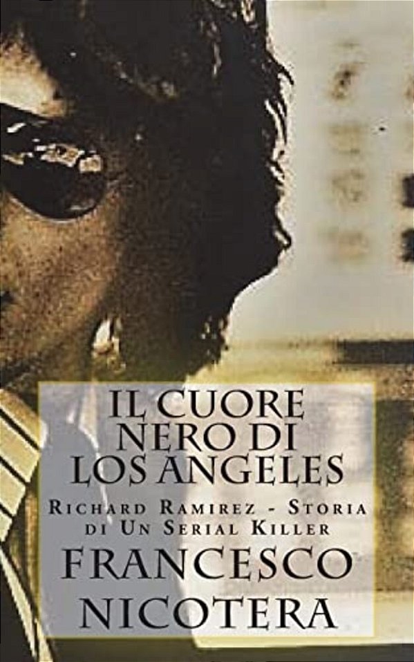 Il Cuore Nero Di Los Angeles: Richard Ramirez - Storia Di Un Serial Killer-..