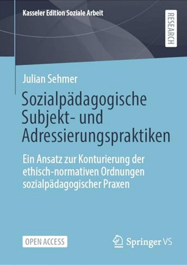 Sozialpädagogische Subjekt- Und Adressierungspraktiken: Ein Ansatz Zur Konturierung Der Ethisch-Normativen Ordnungen Sozialpädagogischer Praxen-..