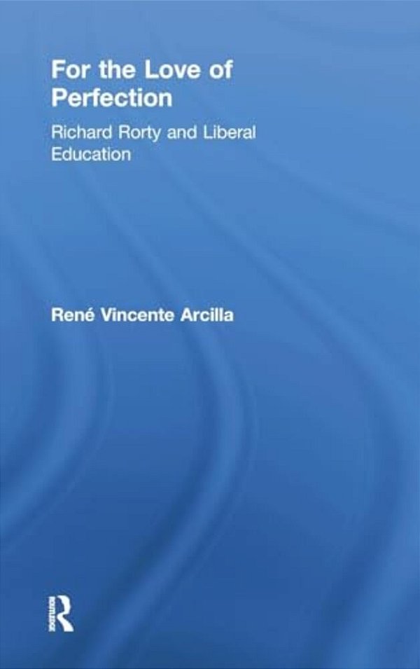 For The Love Of Perfection: Richard Rorty And Liberal Education-..