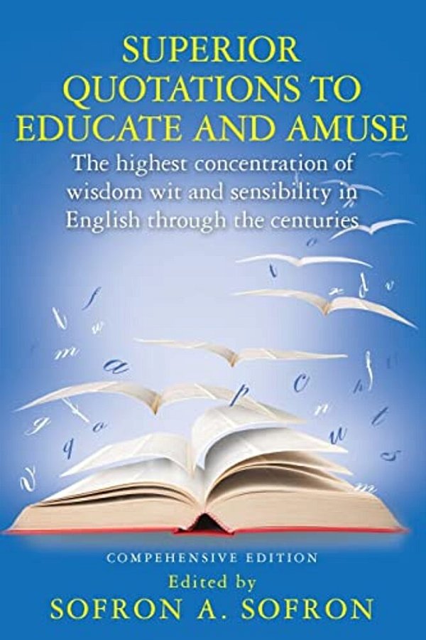 Superior Quotations To Educate And Amuse: The Highest Concentration Of Wisdom Wit And Sensibility In English Through The Centuries-..