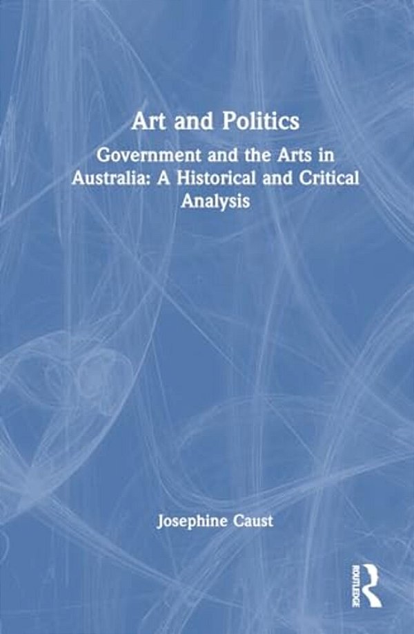 Art And Politics: Government And The Arts In Australia: A Historical And Critical Analysis-..