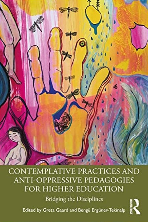 Contemplative Practices And Anti-Oppressive Pedagogies For Higher Education: Bridging The Disciplines-..