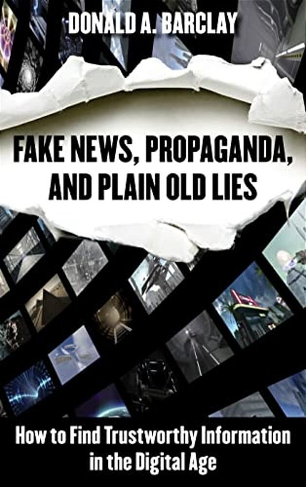 Fake News, Propaganda, And Plain Old Lies: How To Find Trustworthy Information In The Digital Age-..