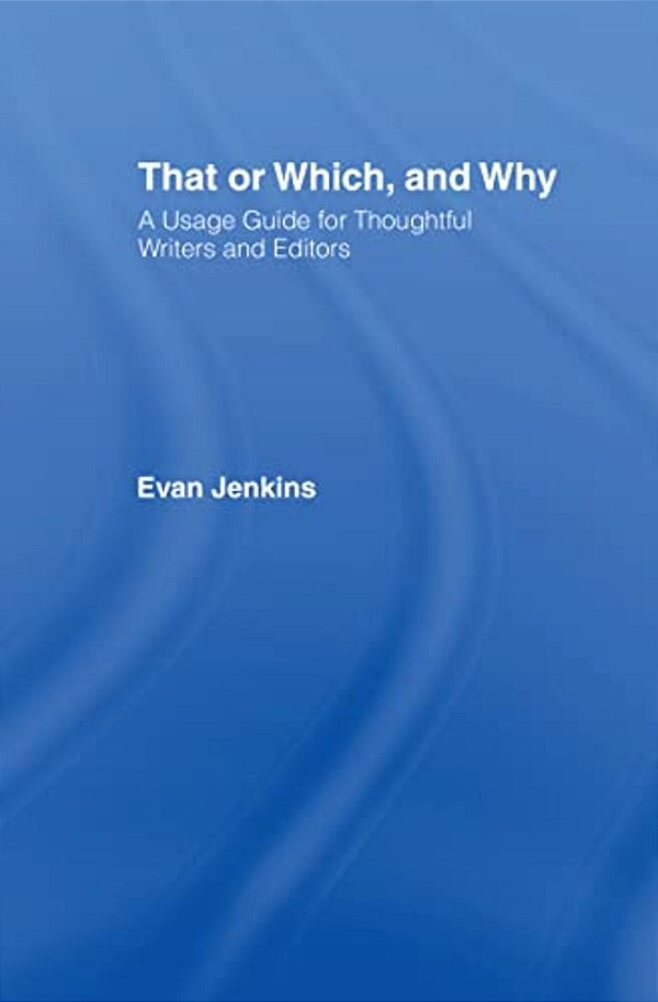 That Or Which, And Why: A Usage Guide For Thoughtful Writers And Editors-..