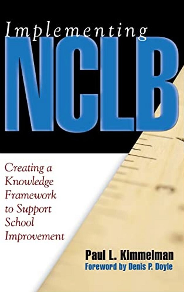 Implementing Nclb: Creating A Knowledge Framework To Support School Improvement-..